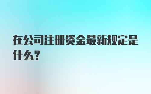 注册资本金最新规定及其深远影响分析